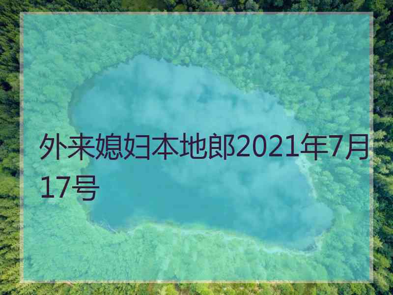 外来媳妇本地郎2021年7月17号