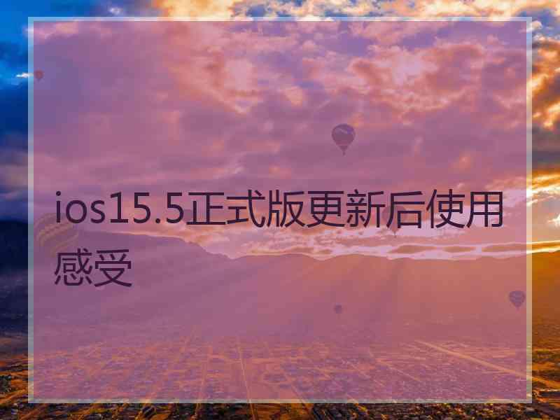 ios15.5正式版更新后使用感受