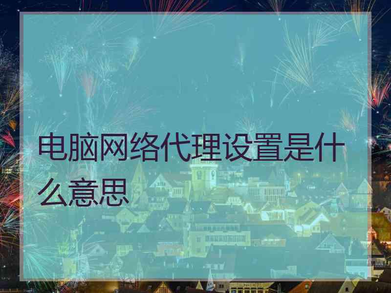 电脑网络代理设置是什么意思