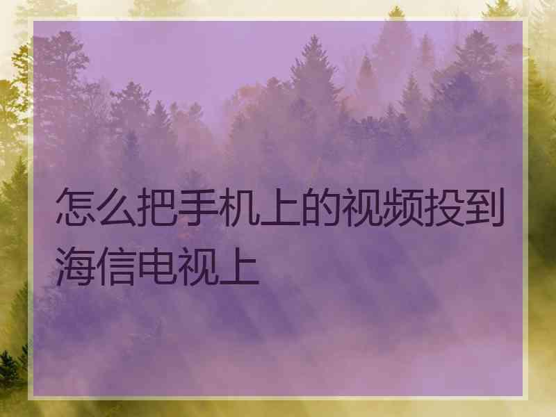 怎么把手机上的视频投到海信电视上