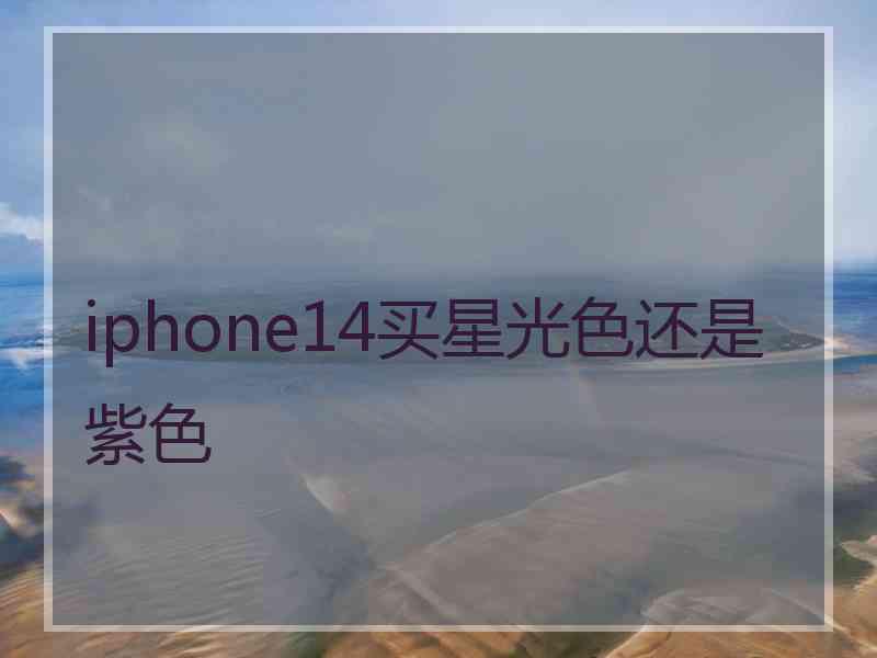 iphone14买星光色还是紫色