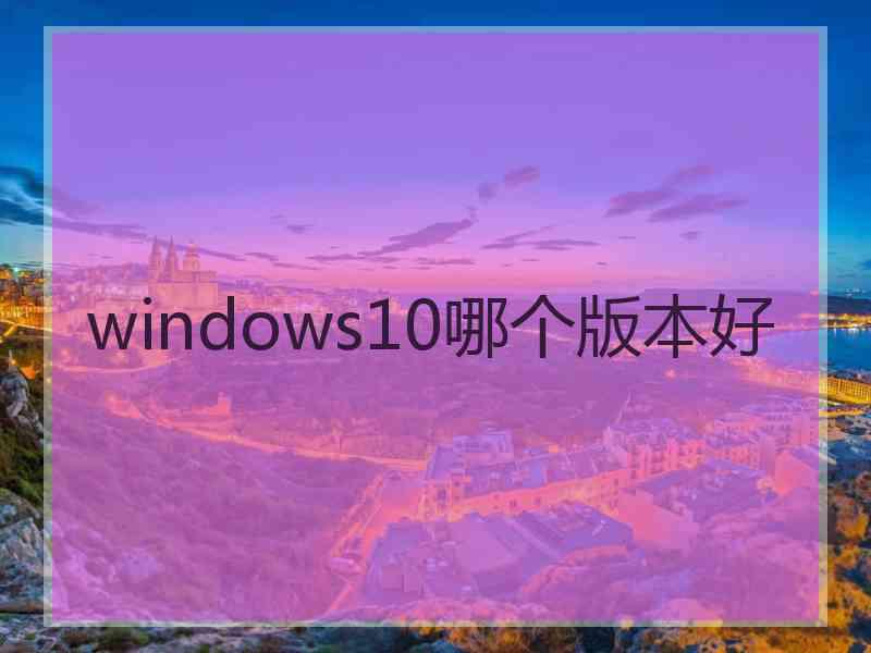 windows10哪个版本好