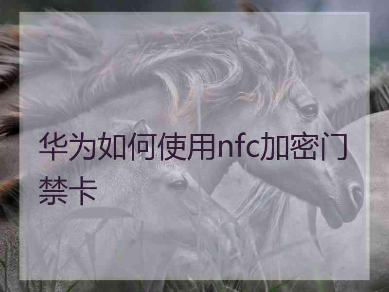 华为如何使用nfc加密门禁卡