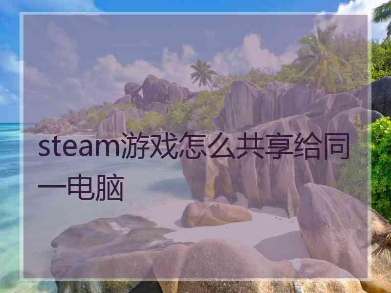 steam游戏怎么共享给同一电脑