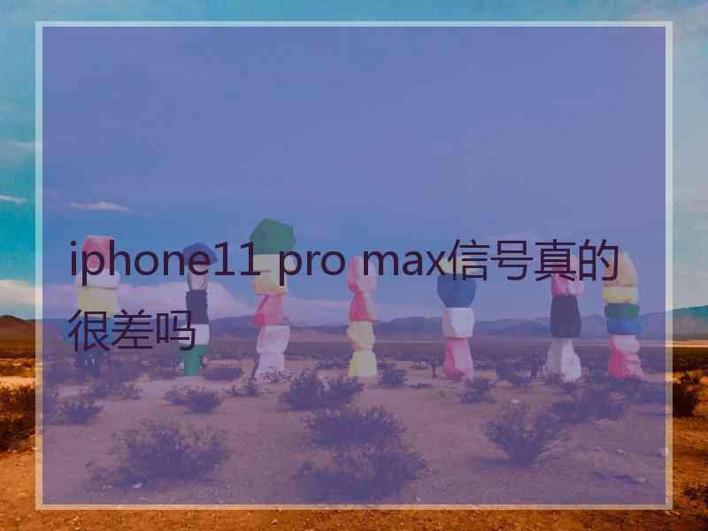 iphone11 pro max信号真的很差吗