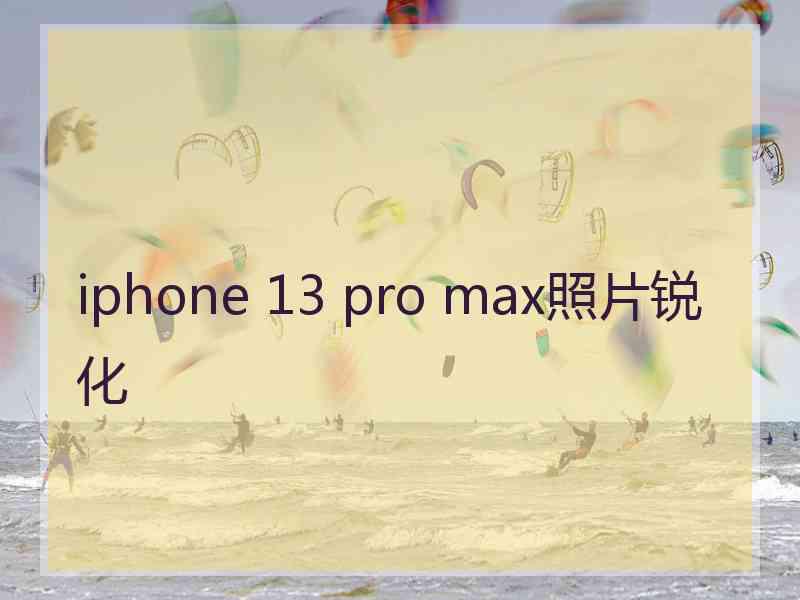 iphone 13 pro max照片锐化