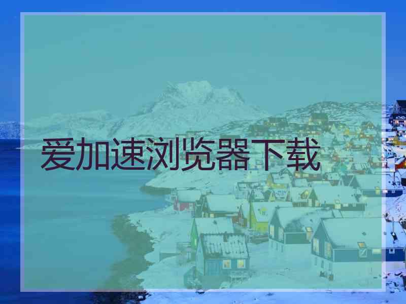 爱加速浏览器下载