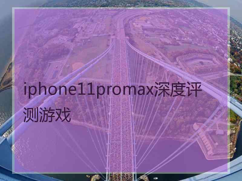 iphone11promax深度评测游戏