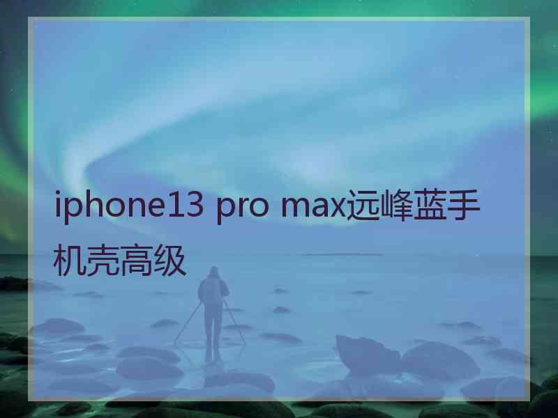 iphone13 pro max远峰蓝手机壳高级