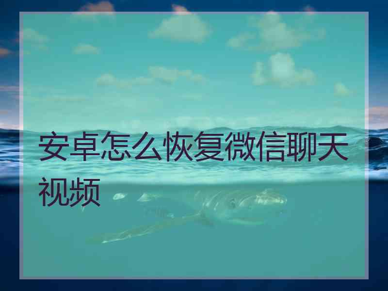 安卓怎么恢复微信聊天视频