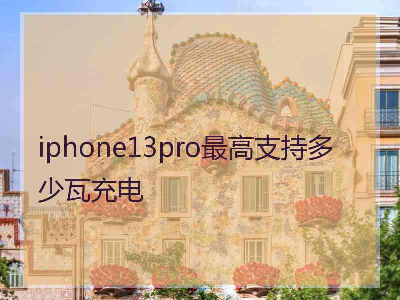 iphone13pro最高支持多少瓦充电