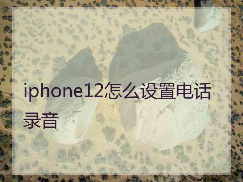 iphone12怎么设置电话录音