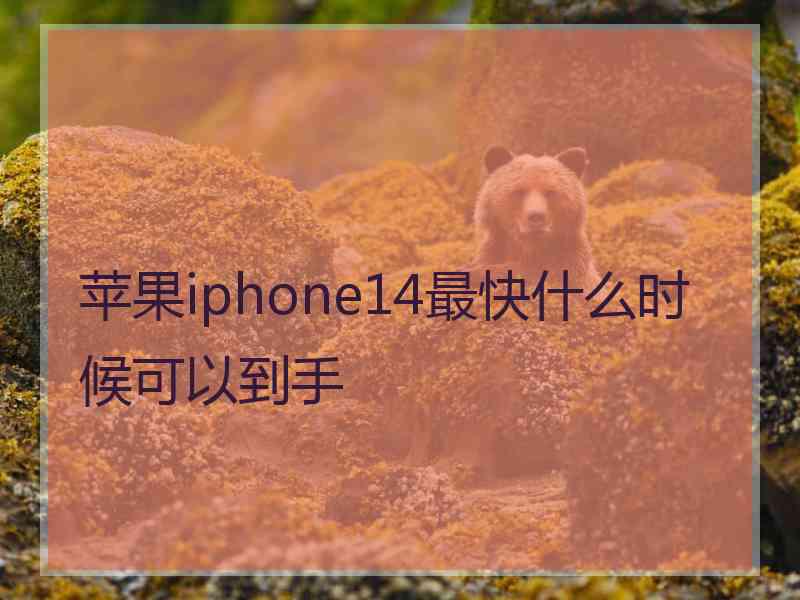 苹果iphone14最快什么时候可以到手