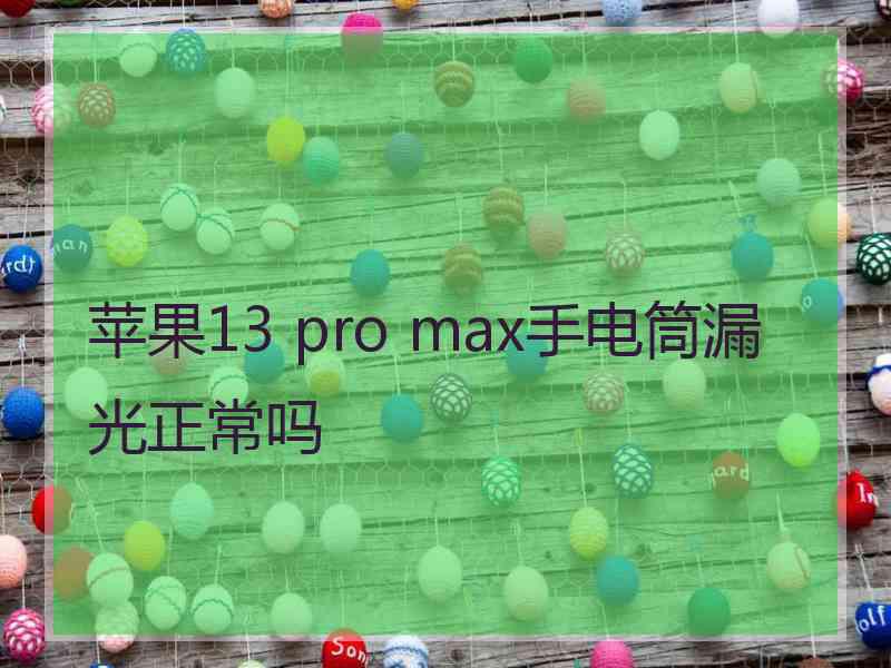 苹果13 pro max手电筒漏光正常吗