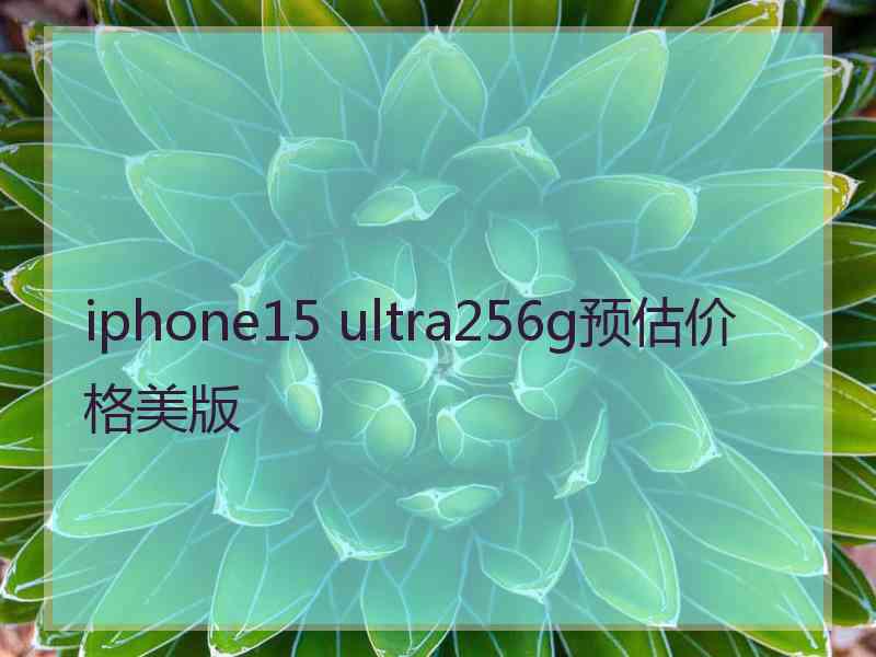 iphone15 ultra256g预估价格美版