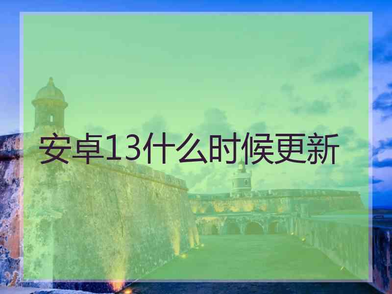 安卓13什么时候更新