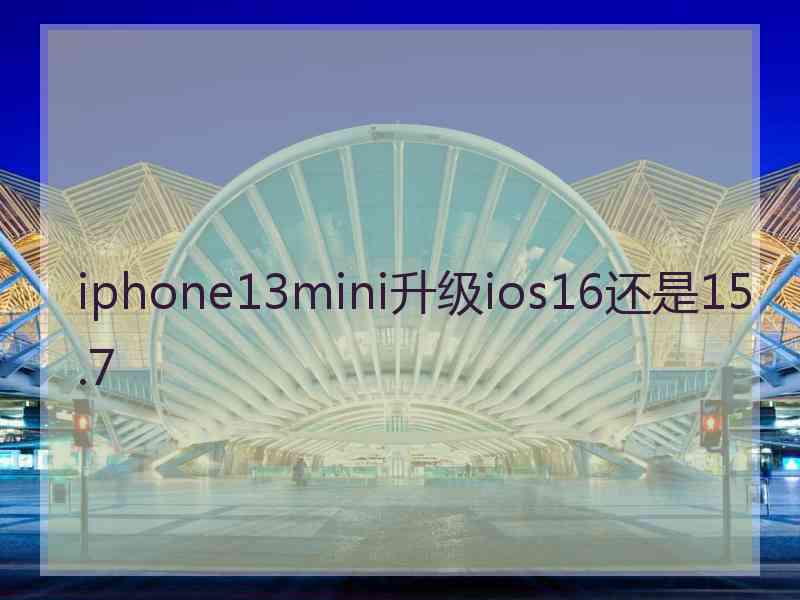 iphone13mini升级ios16还是15.7