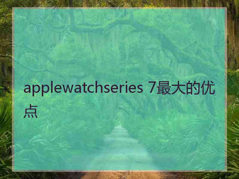 applewatchseries 7最大的优点