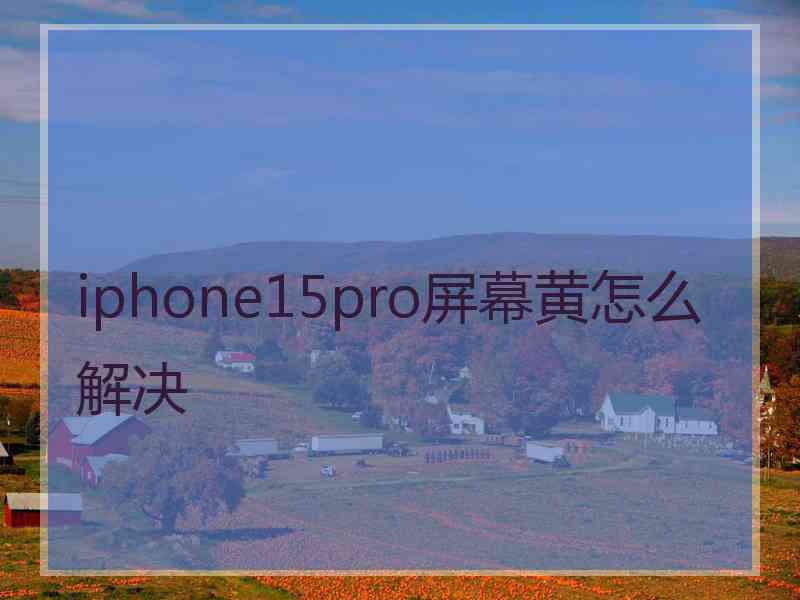 iphone15pro屏幕黄怎么解决