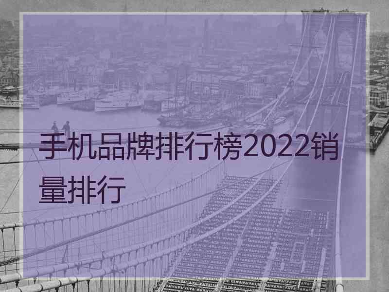 手机品牌排行榜2022销量排行