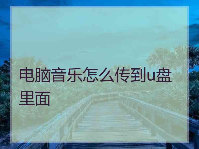 电脑音乐怎么传到u盘里面