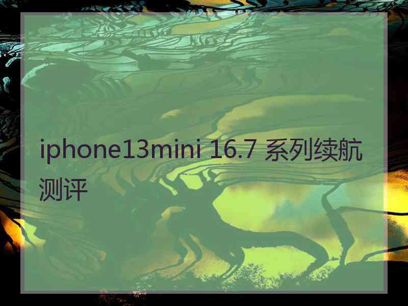 iphone13mini 16.7 系列续航测评