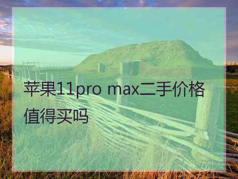 苹果11pro max二手价格值得买吗