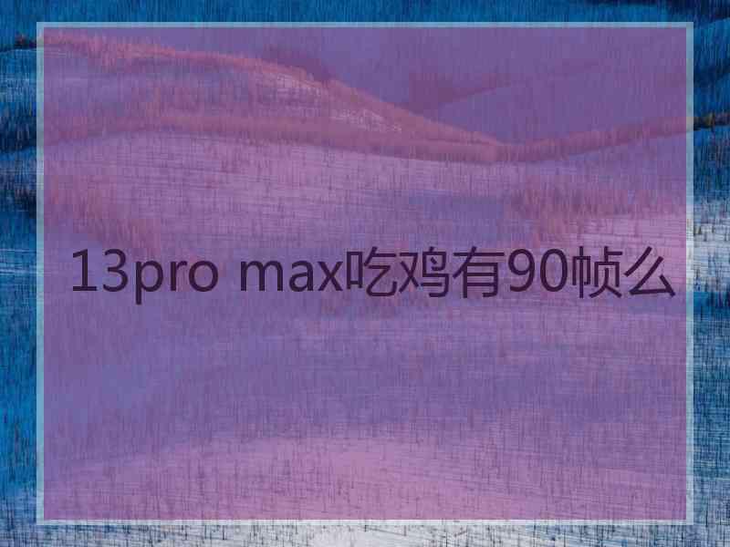 13pro max吃鸡有90帧么