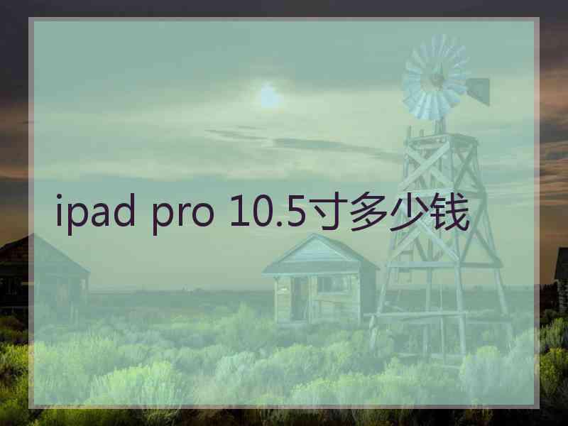 ipad pro 10.5寸多少钱