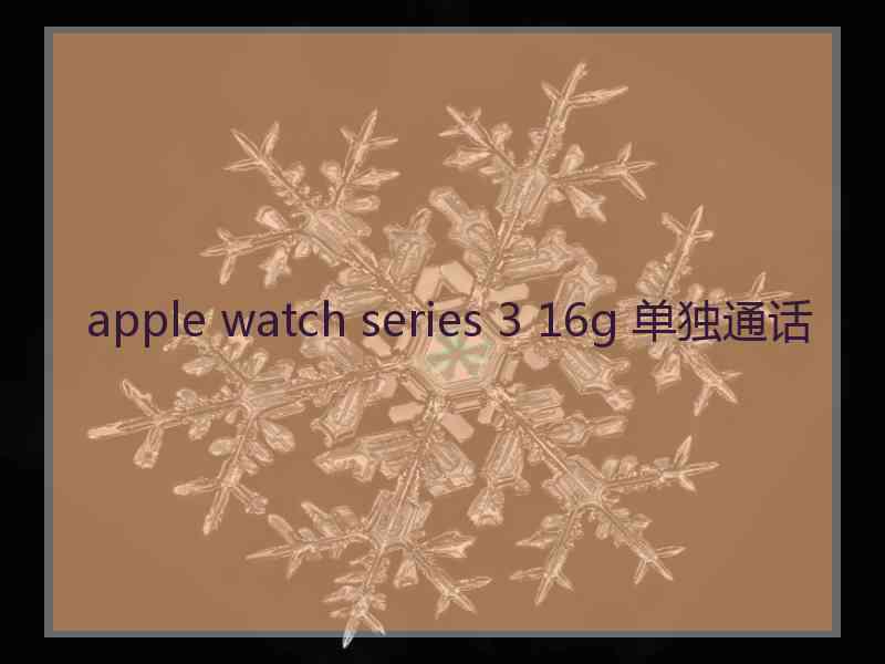 apple watch series 3 16g 单独通话