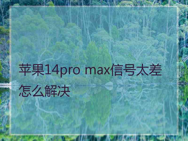 苹果14pro max信号太差怎么解决