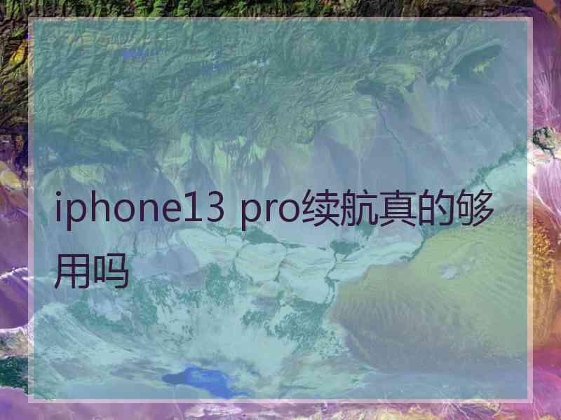 iphone13 pro续航真的够用吗