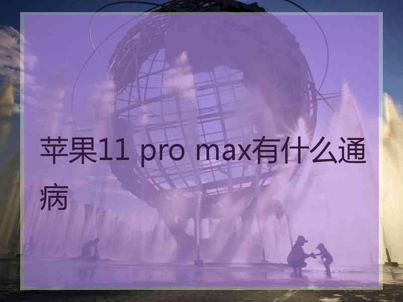 苹果11 pro max有什么通病