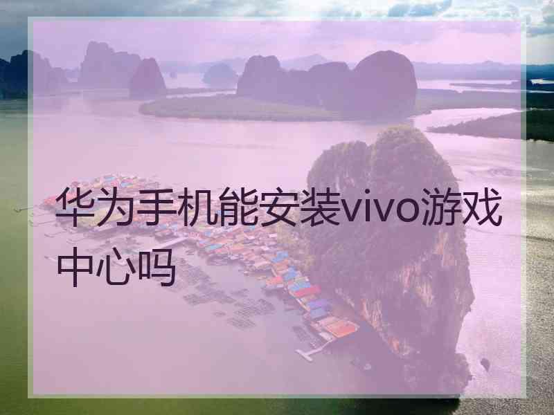 华为手机能安装vivo游戏中心吗