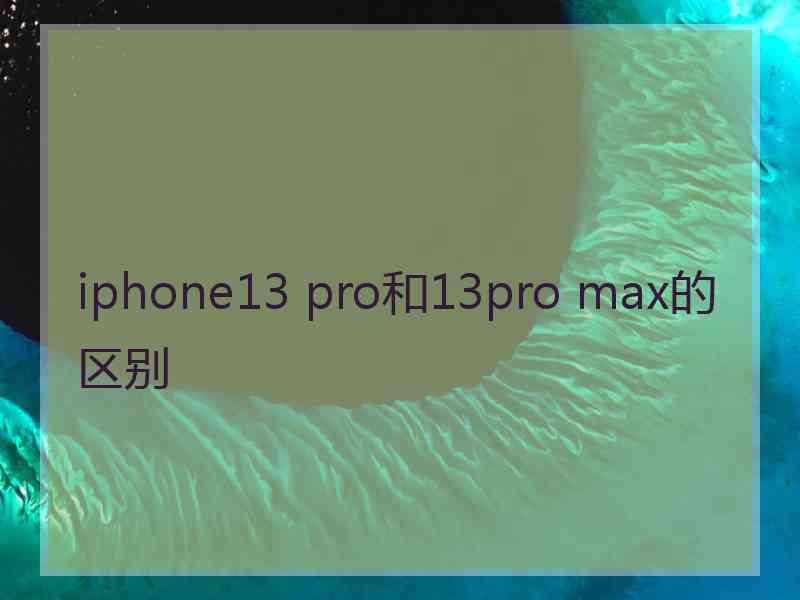 iphone13 pro和13pro max的区别