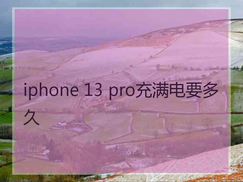 iphone 13 pro充满电要多久