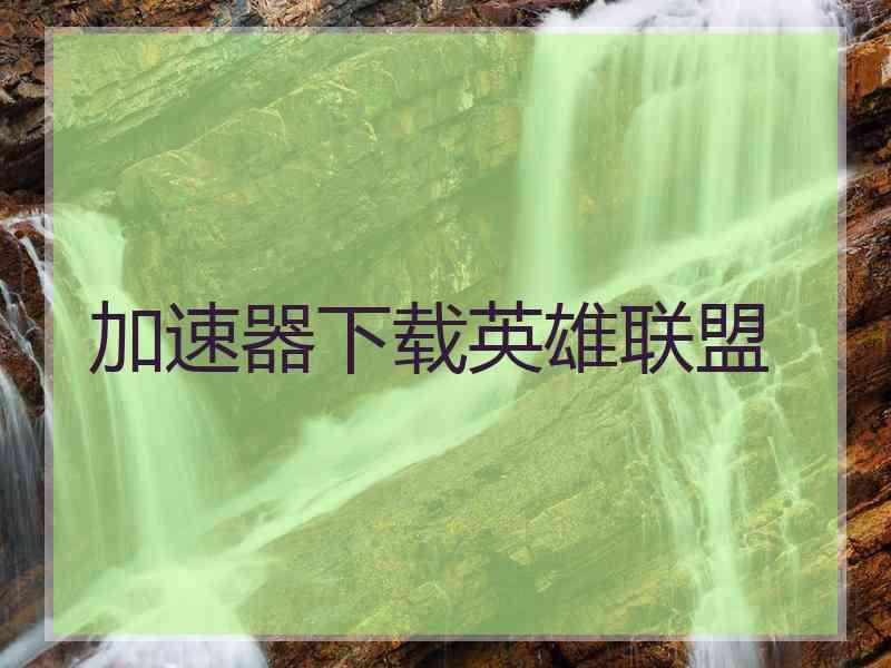 加速器下载英雄联盟