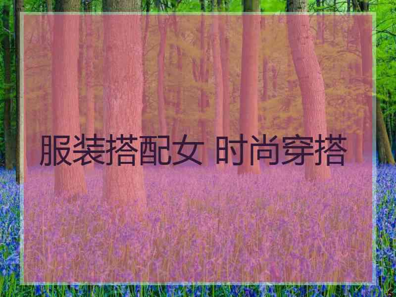 服装搭配女 时尚穿搭