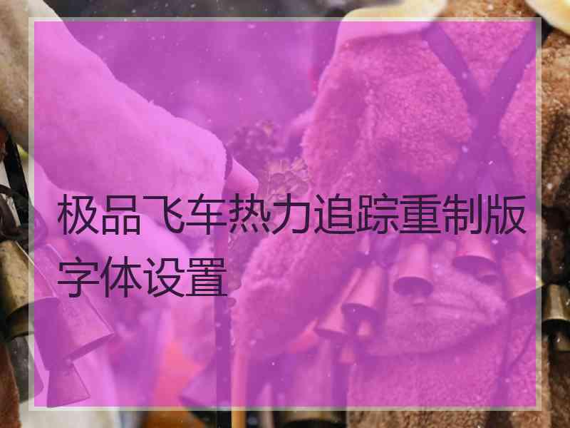 极品飞车热力追踪重制版字体设置