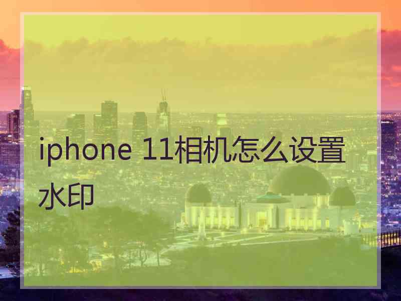 iphone 11相机怎么设置水印