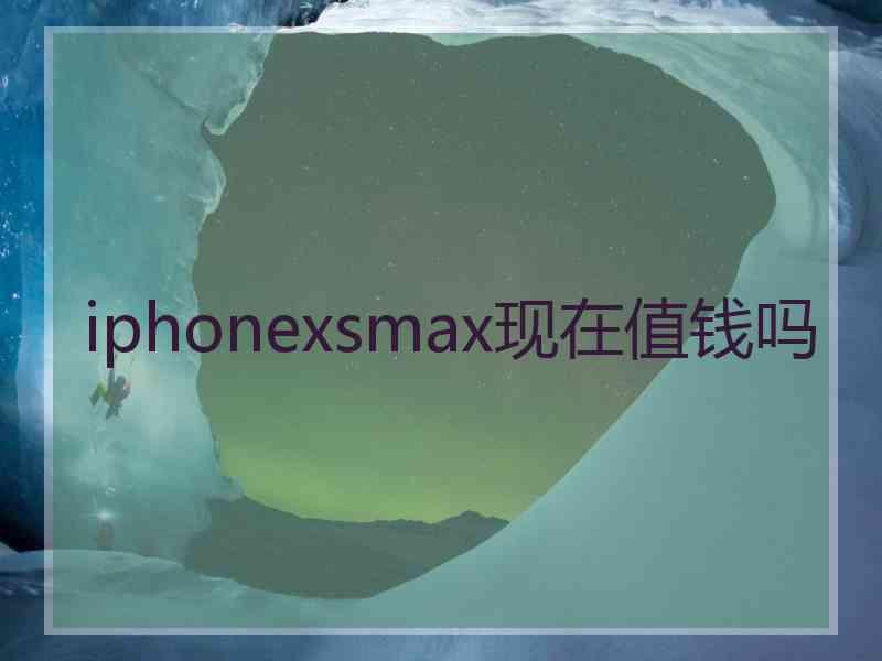 iphonexsmax现在值钱吗