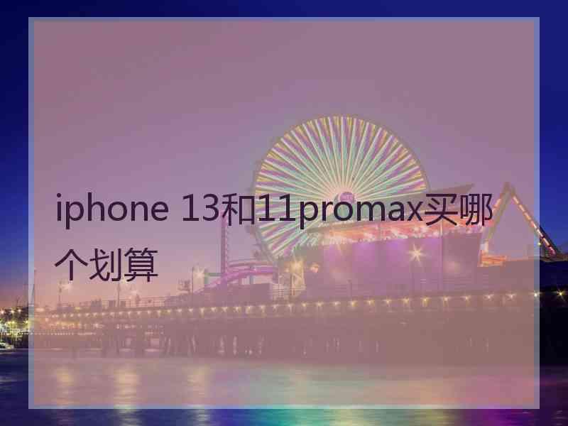 iphone 13和11promax买哪个划算