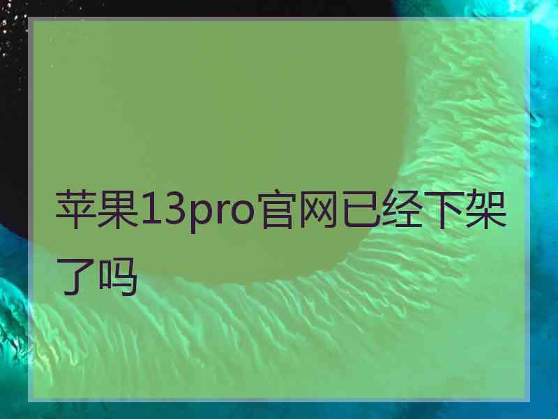 苹果13pro官网已经下架了吗