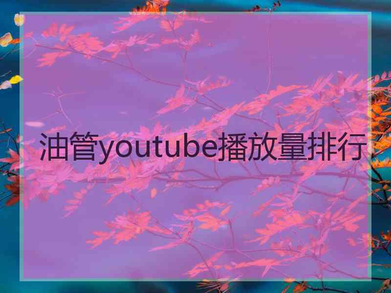 油管youtube播放量排行