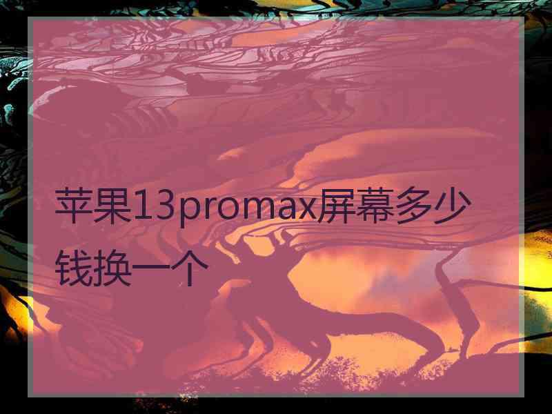 苹果13promax屏幕多少钱换一个