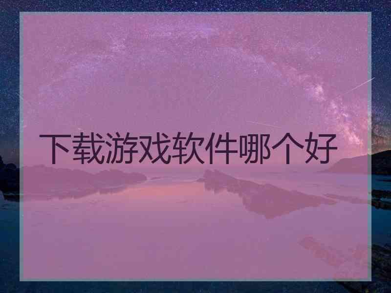 下载游戏软件哪个好