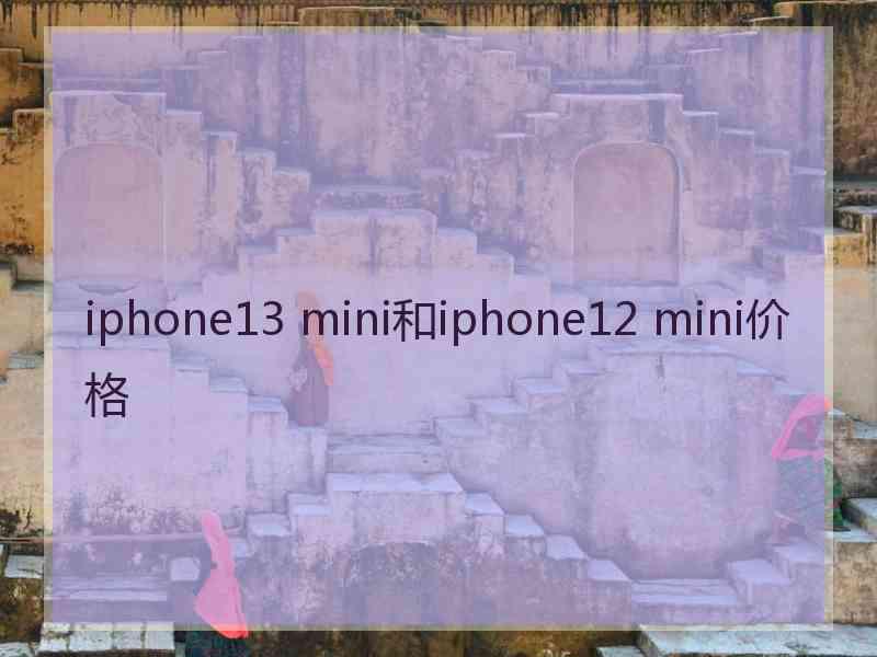 iphone13 mini和iphone12 mini价格