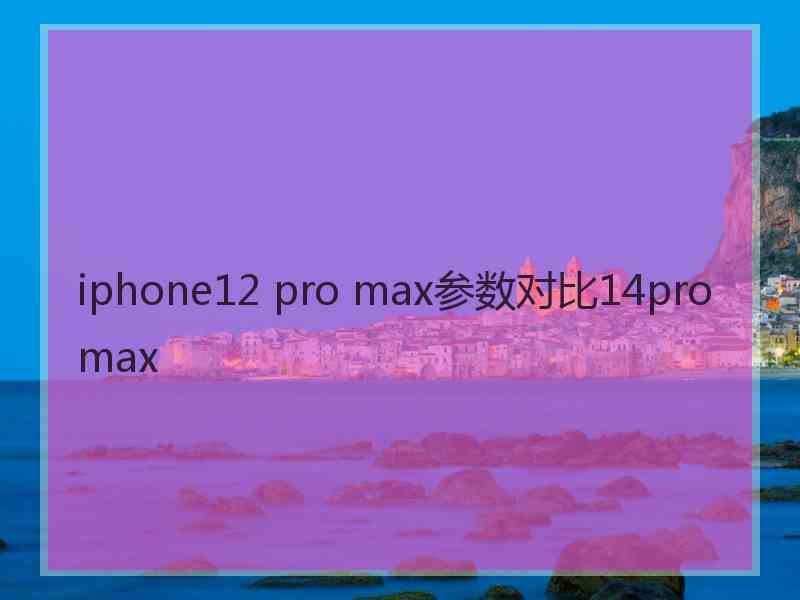 iphone12 pro max参数对比14pro max