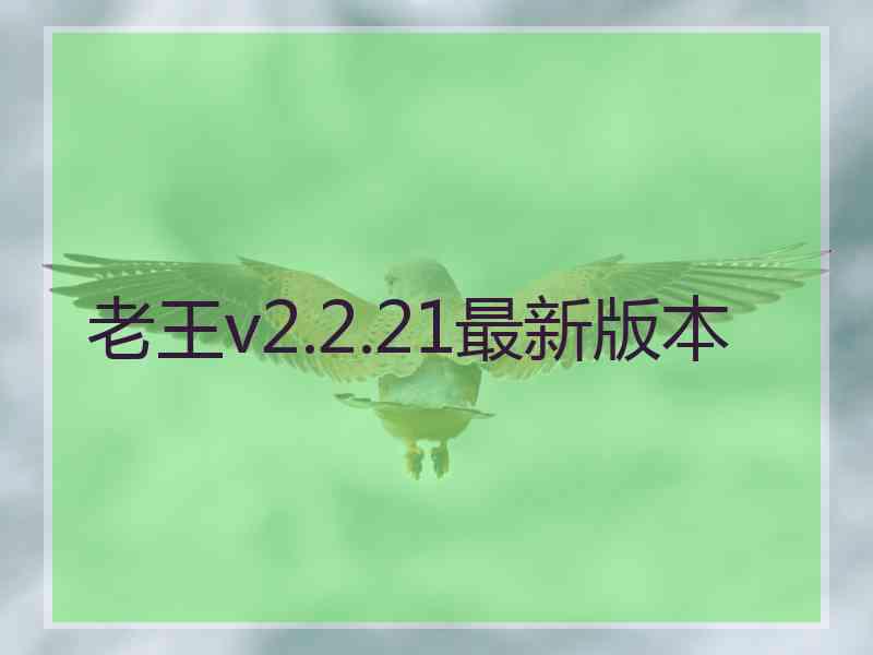 老王v2.2.21最新版本