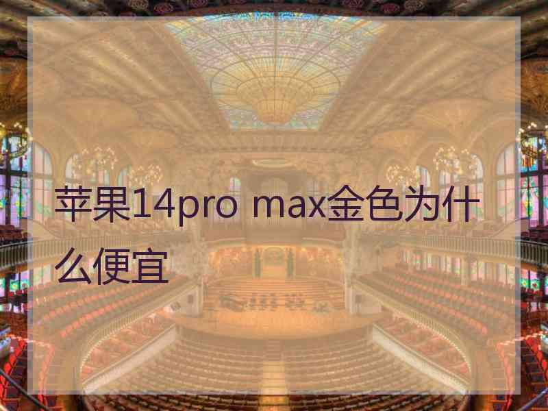 苹果14pro max金色为什么便宜